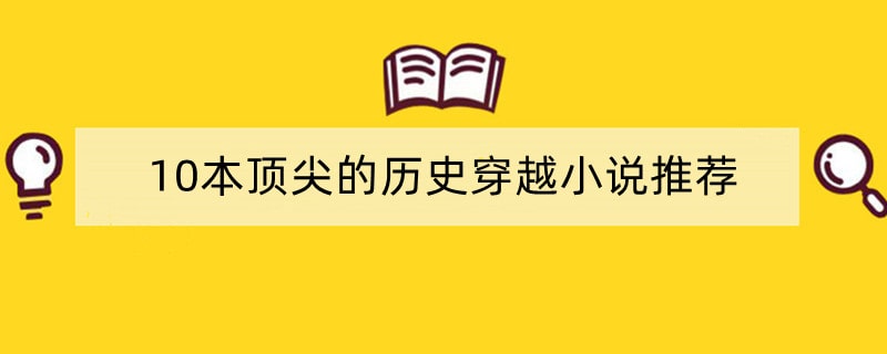 10本顶尖的历史穿越小说推荐，都是经