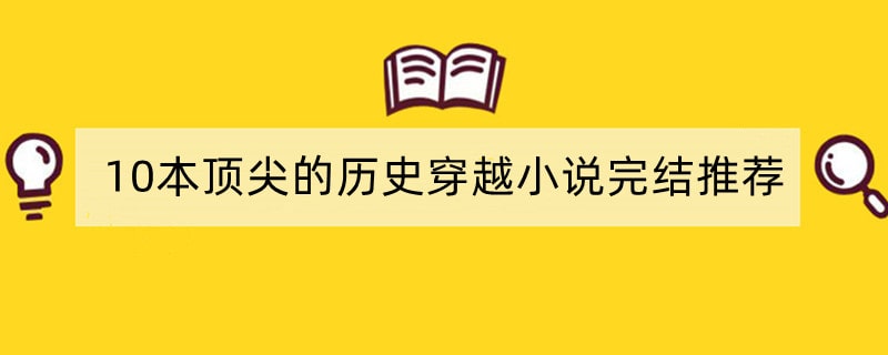 10本顶尖的历史穿越小说完结推荐