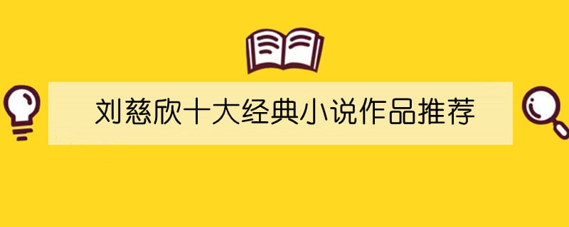 刘慈欣十大经典小说作品推荐