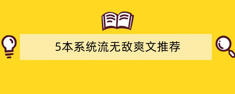 5本系统流无敌爽文推荐，主角行事爽利不纠结