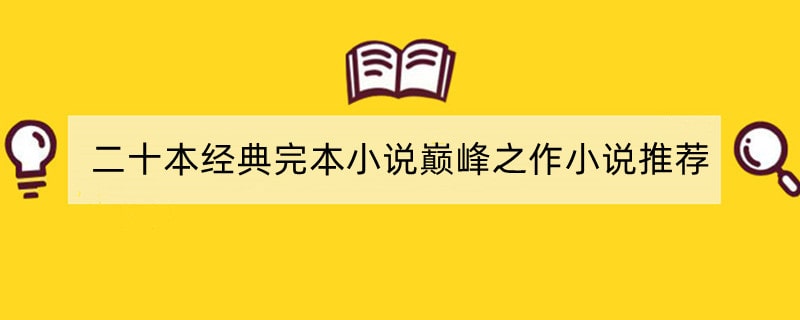 二十本经典完本小说巅峰之作小说推荐