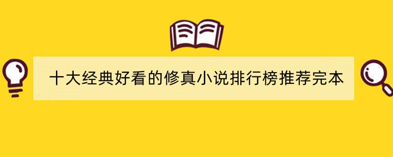 十大经典好看的修真小说排行榜推荐完本