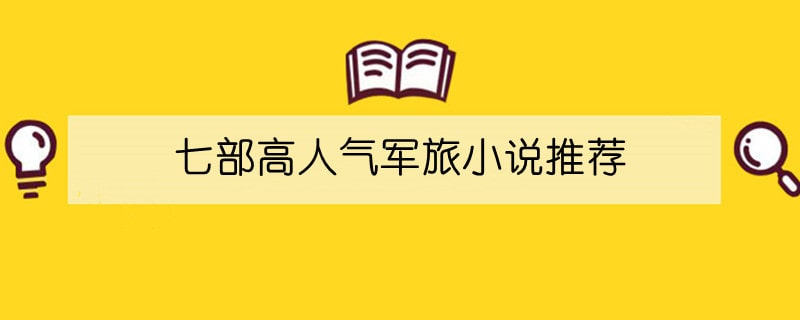 七部高人气军旅小说推荐，男主是军人的小说