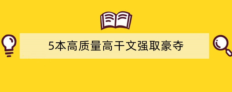 5本高质量高干文强取豪夺，不择手段只为得到你