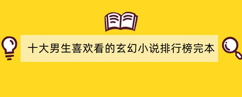 十大男生喜欢看的玄幻小说排行榜完本