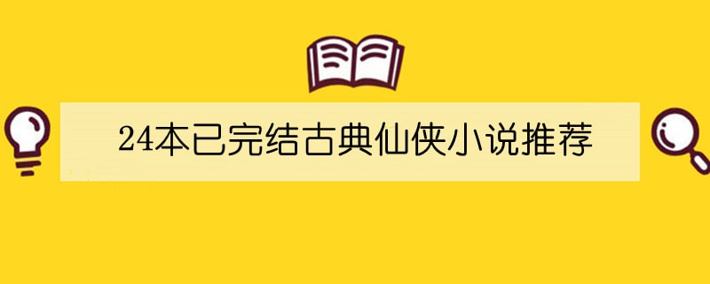 24本已完结古典仙侠小说推荐