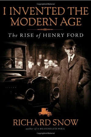 I Invented the Modern Age The Rise of Henry Ford