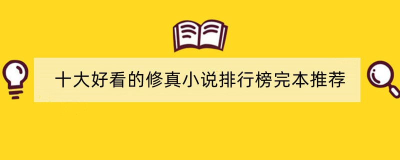 十大好看的修真小说排行榜完本推荐