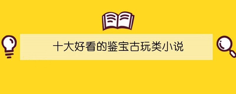 十大好看的鉴宝古玩类小说推荐排行榜