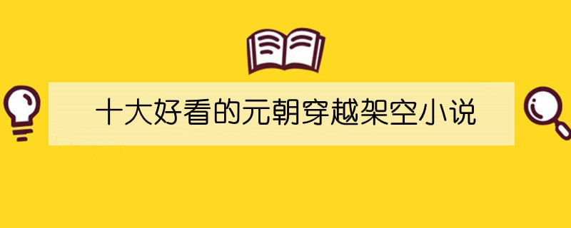 十大好看的元朝穿越架空小说推荐完结