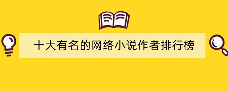 十大有名的网络小说作者排行榜