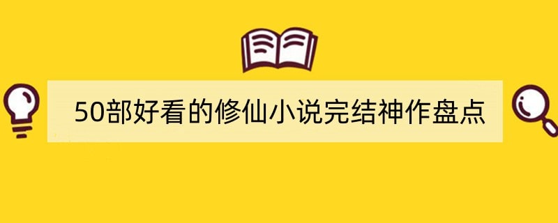 50部好看的修仙小说完结神作盘点