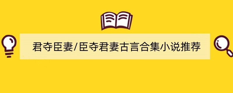 君夺臣妻/臣夺君妻古言合集小说推荐