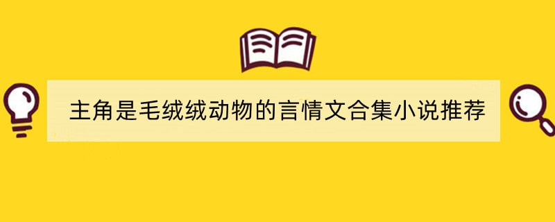 主角是毛绒绒动物的言情文合集小说推荐