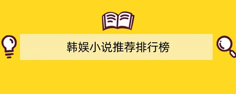 韩娱小说推荐排行榜 韩国娱乐明星小说大全