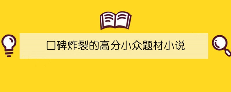 4本口碑炸裂的高分小众题材小说推荐