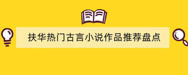 扶华热门古言小说作品推荐盘点