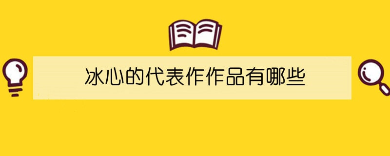 冰心的代表作作品有哪些