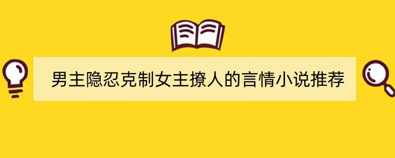 男主隐忍克制女主撩人的言情文小说推荐