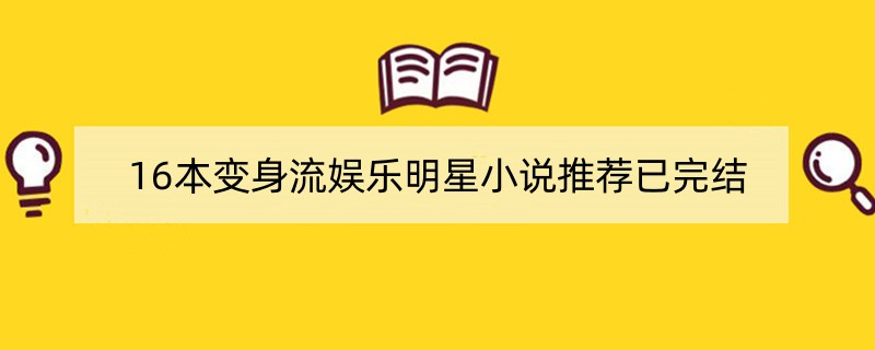 16本变身流娱乐明星小说推荐已完结