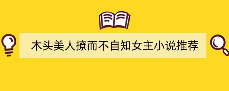 木头美人撩而不自知女主小说推荐