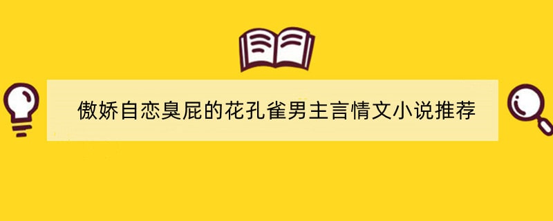 傲娇自恋臭屁的花孔雀男主言情文小说推荐