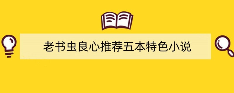 老书虫良心推荐五本特色小说，都是精品完结