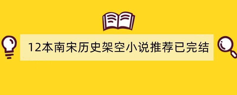 12本南宋历史架空小说推荐已完结