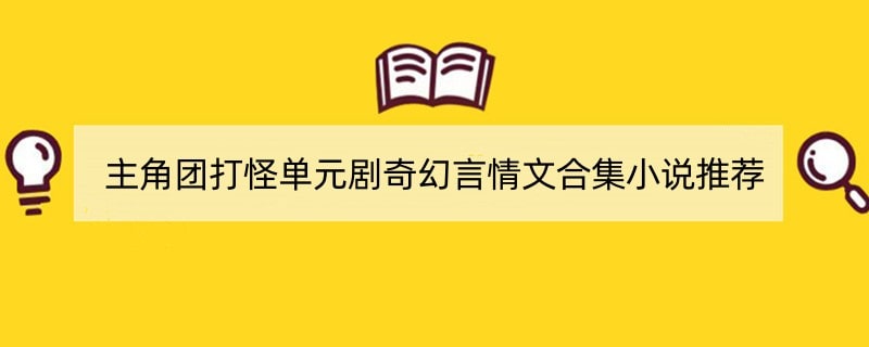 主角团打怪单元剧奇幻言情文合集小说推荐