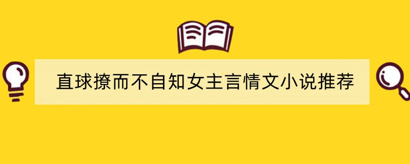 直球撩而不自知女主言情文小说推荐