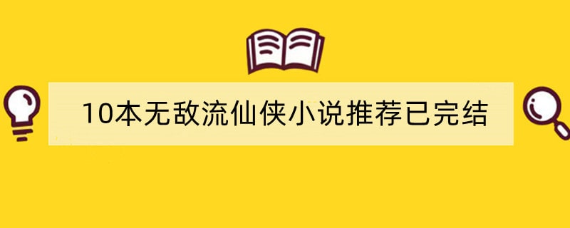 10本无敌流仙侠小说推荐已完结