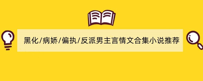 黑化/病娇/偏执/反派男主言情文合集小说推荐