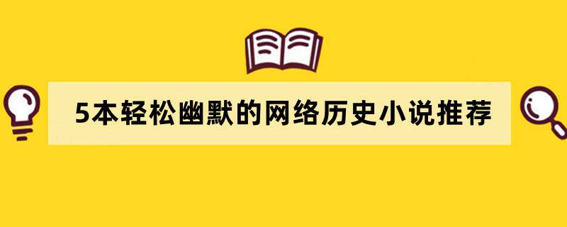 5本轻松幽默的网络历史小说推荐，穿越时空脑洞大开