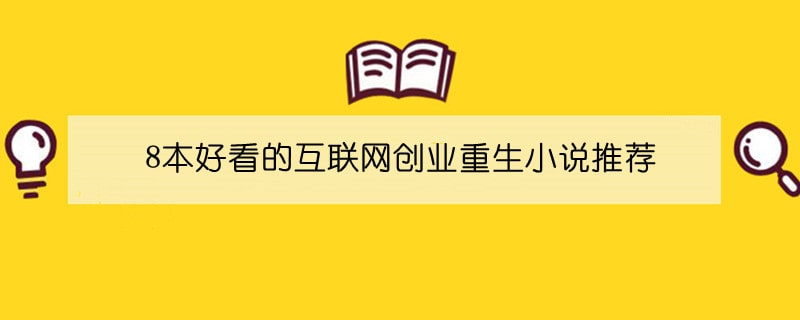 8本好看的互联网创业重生小说推荐