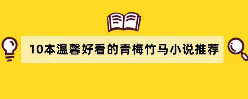 10本温馨好看的青梅竹马小说推荐