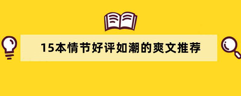 15本情节好评如潮的爽文推荐，有无限流，穿越，主神，剑道等元素