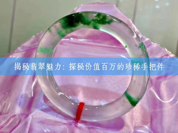 揭秘翡翠魅力：探秘价值百万的珍稀手