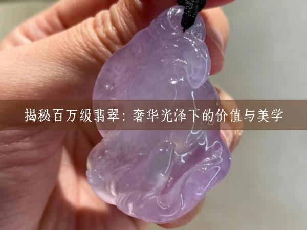 揭秘百万级翡翠：奢华光泽下的价值与美学
