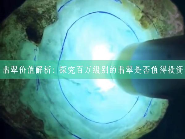 翡翠价值解析：探究百万级别的翡翠是否值得投资