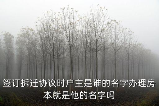 签订拆迁协议时户主是谁的名字办理房本就是他的名字吗