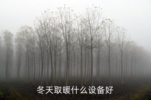 冬季取暖用什么设备好，冬天取暖什么