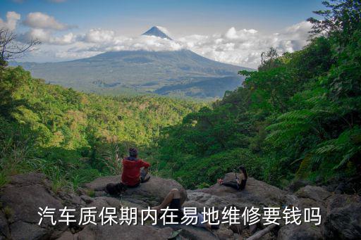 车子质保期内维修要钱吗，汽车质保期