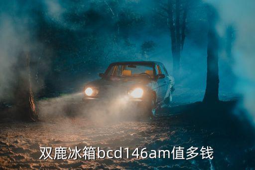 双鹿冰箱bcd146am值多钱