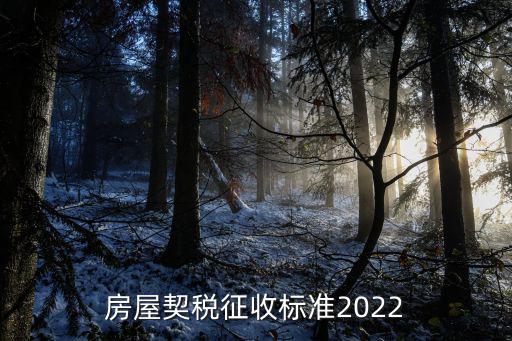 2022年契税收费标准，房屋契税征收标