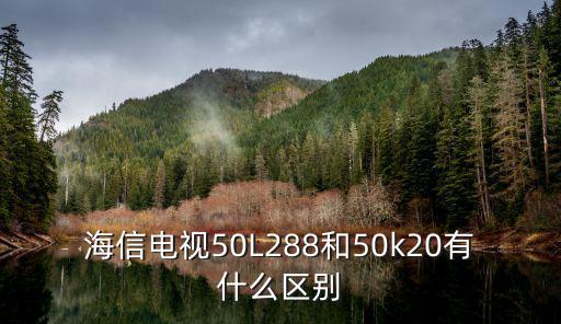 海信电视50L288和50k20有什么区别