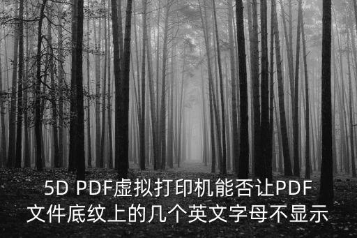 5D PDF虚拟打印机能否让PDF文件底纹上的几个英文字母不显示