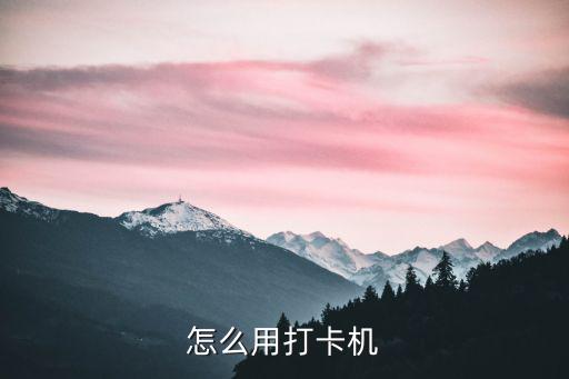 打卡纸怎么用，怎么用打卡机