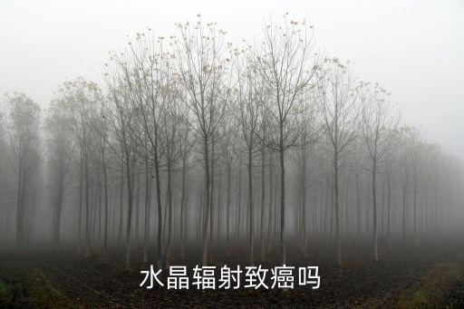 水晶有辐射吗，水晶辐射致癌吗