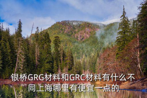 银桥GRG材料和GRC材料有什么不同上海哪里有便宜一点的