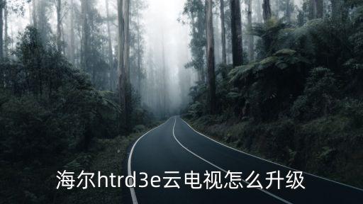 海尔htrd3e云电视怎么升级